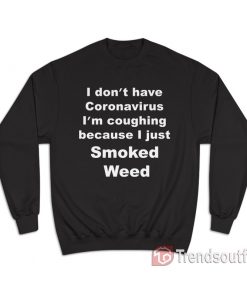 I Don’t Have I’m Coughing Because I Just Smoked Weed Sweatshirt