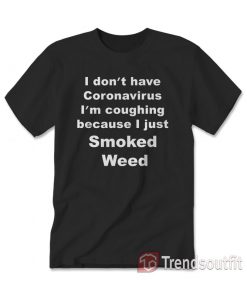 I Don’t Have I’m Coughing Because I Just Smoked Weed T-shirt black
