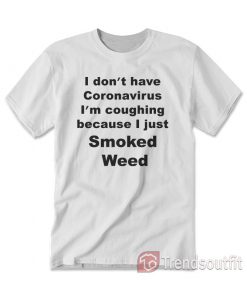 I Don’t Have I’m Coughing Because I Just Smoked Weed T-shirt White