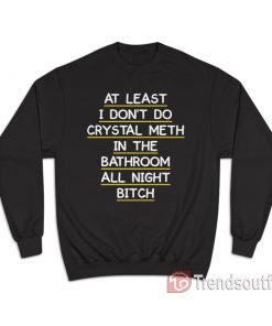 At Least I Don't Do Crystal Meth in the Bathroom All Night Bitch Sweatshirt