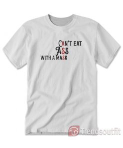 Can’t Eat Ass With A Mask Funny T-shirt