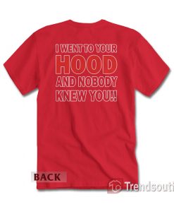 I Went to Your Hood and Nobody Knew You T-Shirt