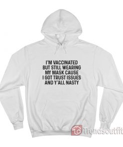 I'm Vaccinated But Still Wearing My Mask Cause I Got Trust Hoodie