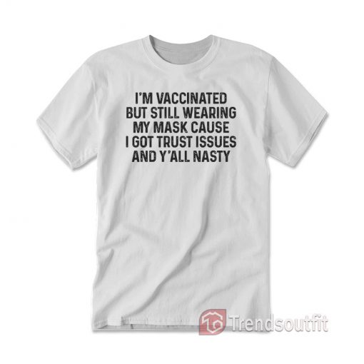 I'm Vaccinated But Still Wearing My Mask Cause I Got Trust T-Shirt