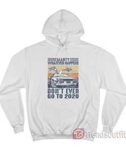Marty Whatever Happens Don't Ever Go to 2020 Vintage Hoodie