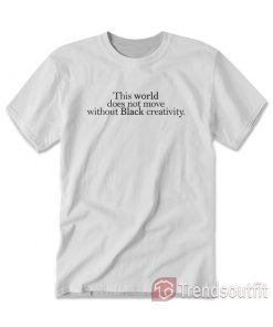 This World Not Move Without Black Creativity T-shirt