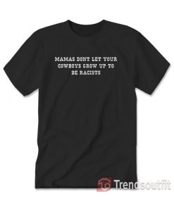 Mamas Don't Let Your Cowboys Grow Up To Be Racists T-Shirt