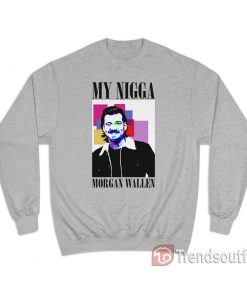 My Nigga Morgan Wallen Sweatshirt
