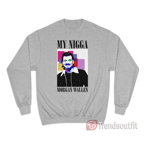 My Nigga Morgan Wallen Sweatshirt