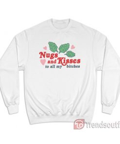 Nugs And Kisses To All My Bitches Sweatshirt