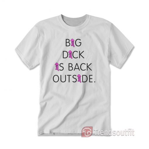 Big Dick Is Back Outside And Loving It T-shirt