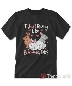 I Just Really Like Bunnies OK T-shirt