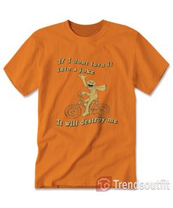 If I Don’t Turn It Into a Joke It Will Destroy Me T-shirt