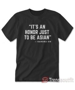 It's An Honor Just To Be Asian - Sandra Oh T-Shirt