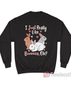 I Just Really Like Bunnies OK Sweatshirt