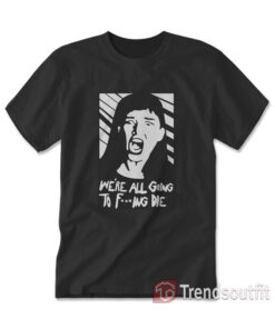 Kate Dibiasky We're All Going To Fucking Die T-Shirt