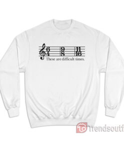 These Are Difficult Times Sweatshirt