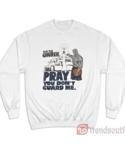 Go To Church Pray You Don't Guard Me Sweatshirt