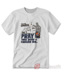 Go To Church Pray You Don't Guard Me T-Shirts