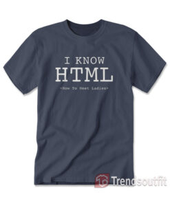 I Know HTML How To Meet Ladies T-shirt