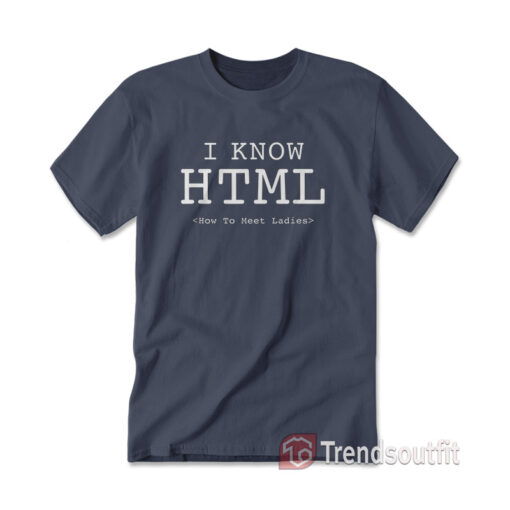 I Know HTML How To Meet Ladies T-shirt