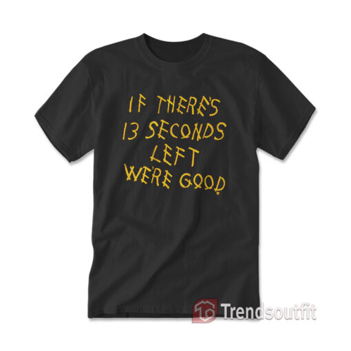 Kansas City Chiefs If There's 13 Seconds Left We're Good T-Shirt Black