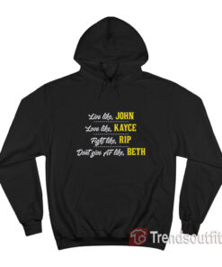 Live Like John Love Like Kayce Fight Like Rip Don't Give Af Like Beth Hoodie