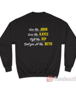 Live Like John Love Like Kayce Fight Like Rip Don't Give Af Like Beth Sweatshirt