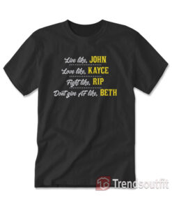 Live Like John Love Like Kayce Fight Like Rip Don't Give Af Like Beth T-Shirt