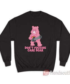 I Don't Fucking Care Bear Sweatshirt