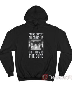 I'm No Expert On Covid-19 But This Is The Cure Hoodie