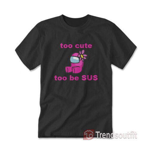Pink Among Us Too Cute To Be Sus T-shirt