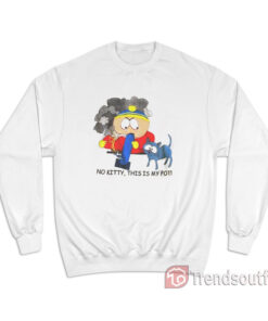 Southpark Cartman No Kitty This Is My Pot Sweatshirt