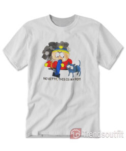 Southpark Cartman No Kitty This Is My Pot T-shirt