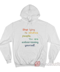 Stop Lying To Intuitive People You Are Embarrassing Yourself Hoodie