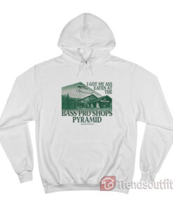 I Got My Ass Eaten At The Bass Pro Shops Pyramid Hoodie