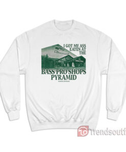 I Got My Ass Eaten At The Bass Pro Shops Pyramid Sweatshirt