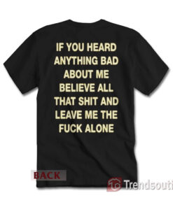 If You Heard Anything Bad About Me T-Shirt