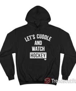 Let's Cuddle And Watch Hockey Hoodie