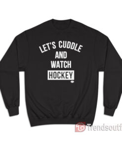 Let's Cuddle And Watch Hockey Sweatshirt