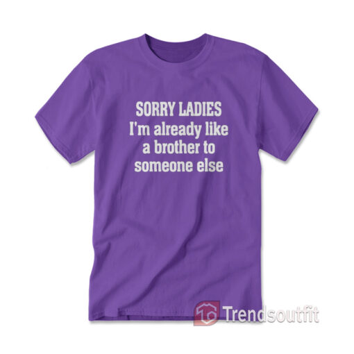 Sorry Ladies I'm Already Like A Brother To Someone Else T-Shirts