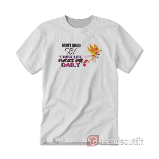 Super Sonic Don't Need Sex Cause Life Fucks Me Daily T-Shirt