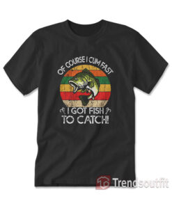 Vintage Of Course I Cum Fast I Got Fish To Catch T-Shirt