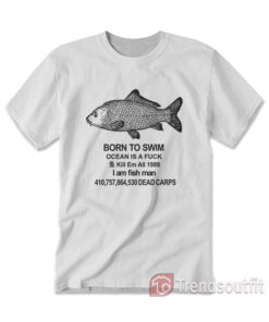 Born To Swim Ocean Is A Fuck T-Shirt