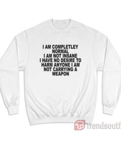 I Am Completley Normal I Am Not Insane Sweatshirt