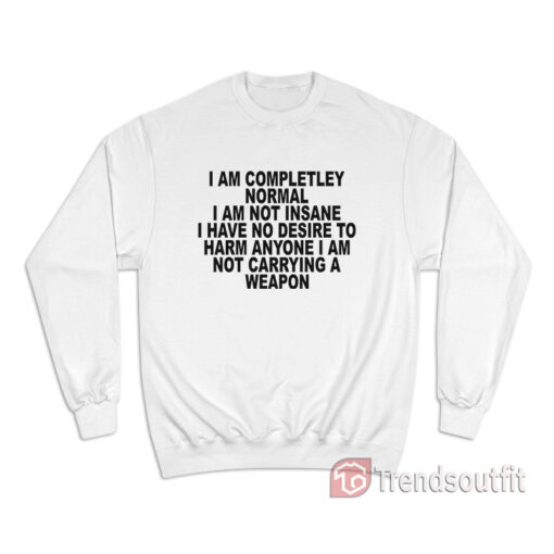 I Am Completley Normal I Am Not Insane Sweatshirt