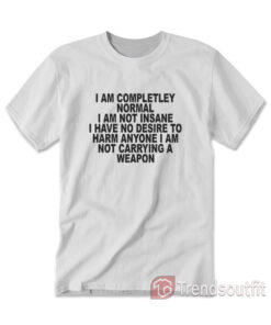 I Am Completley Normal I Am Not Insane T-Shirt