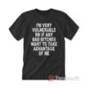 I'm Very Vulnerable Rn If Any Bad Bitches Want To Take Advantage Of Me T-shirt
