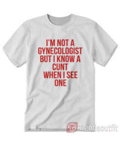 I'm Not A Gynecologist But I Know A Cunt When I See On T-shirt Red