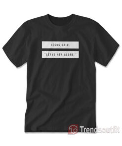 Jesus Said Leave Her Alone T-Shirt